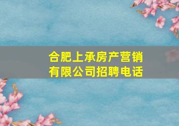 合肥上承房产营销有限公司招聘电话