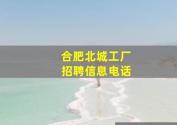 合肥北城工厂招聘信息电话