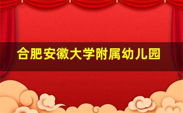 合肥安徽大学附属幼儿园