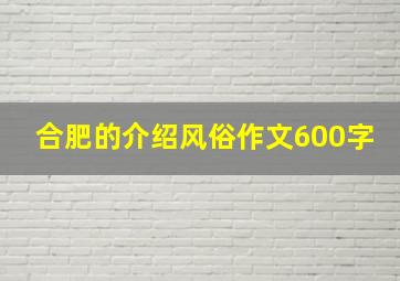 合肥的介绍风俗作文600字