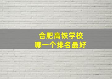 合肥高铁学校哪一个排名最好