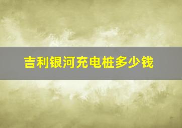 吉利银河充电桩多少钱