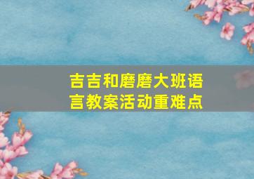 吉吉和磨磨大班语言教案活动重难点