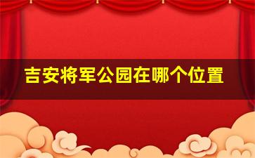 吉安将军公园在哪个位置