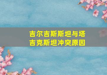 吉尔吉斯斯坦与塔吉克斯坦冲突原因