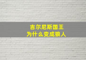 吉尔尼斯国王为什么变成狼人