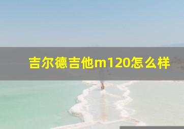 吉尔德吉他m120怎么样