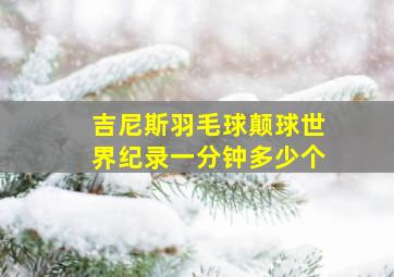 吉尼斯羽毛球颠球世界纪录一分钟多少个