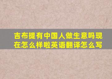 吉布提有中国人做生意吗现在怎么样啦英语翻译怎么写