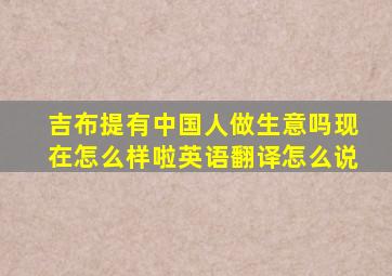 吉布提有中国人做生意吗现在怎么样啦英语翻译怎么说