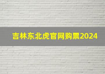 吉林东北虎官网购票2024