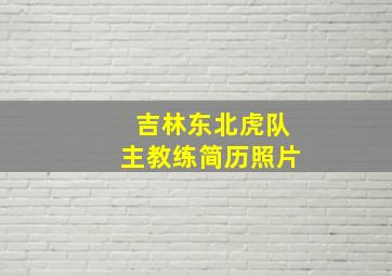 吉林东北虎队主教练简历照片