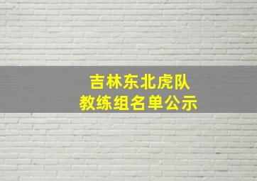 吉林东北虎队教练组名单公示