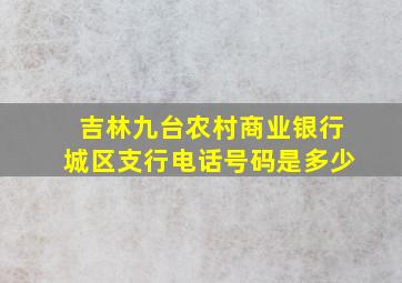 吉林九台农村商业银行城区支行电话号码是多少