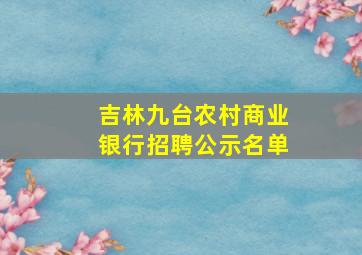 吉林九台农村商业银行招聘公示名单