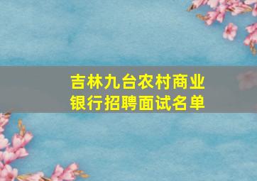 吉林九台农村商业银行招聘面试名单