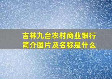 吉林九台农村商业银行简介图片及名称是什么