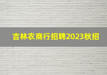 吉林农商行招聘2023秋招