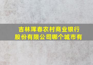 吉林珲春农村商业银行股份有限公司哪个城市有