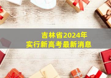 吉林省2024年实行新高考最新消息