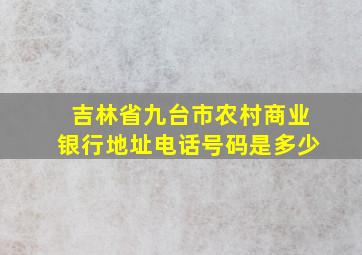 吉林省九台市农村商业银行地址电话号码是多少