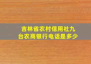 吉林省农村信用社九台农商银行电话是多少