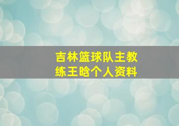 吉林篮球队主教练王晗个人资料