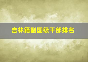 吉林籍副国级干部排名