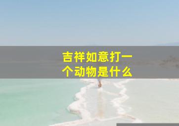 吉祥如意打一个动物是什么