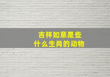 吉祥如意是些什么生肖的动物