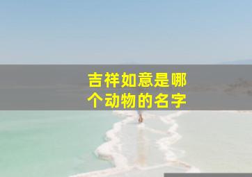 吉祥如意是哪个动物的名字