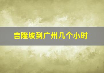 吉隆坡到广州几个小时