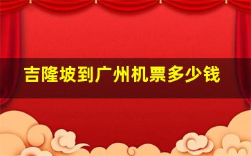 吉隆坡到广州机票多少钱