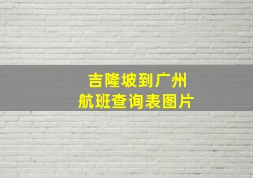 吉隆坡到广州航班查询表图片