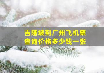 吉隆坡到广州飞机票查询价格多少钱一张