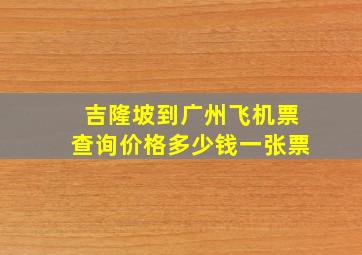 吉隆坡到广州飞机票查询价格多少钱一张票