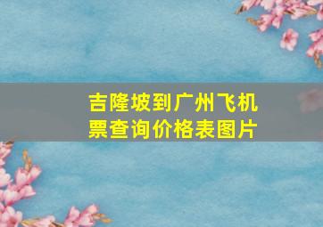 吉隆坡到广州飞机票查询价格表图片