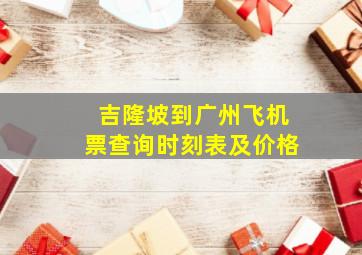 吉隆坡到广州飞机票查询时刻表及价格