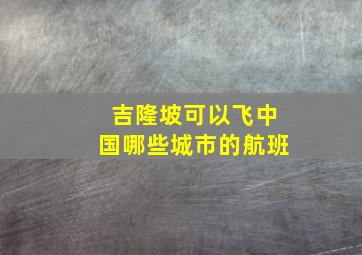 吉隆坡可以飞中国哪些城市的航班