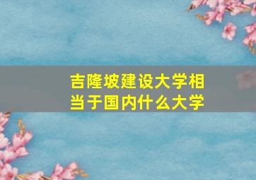 吉隆坡建设大学相当于国内什么大学