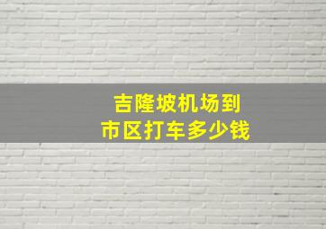 吉隆坡机场到市区打车多少钱