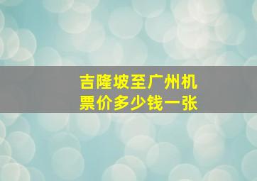 吉隆坡至广州机票价多少钱一张