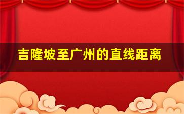 吉隆坡至广州的直线距离