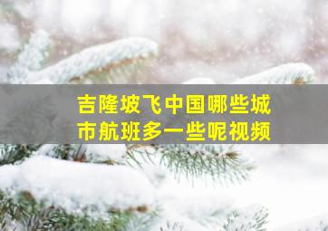 吉隆坡飞中国哪些城市航班多一些呢视频