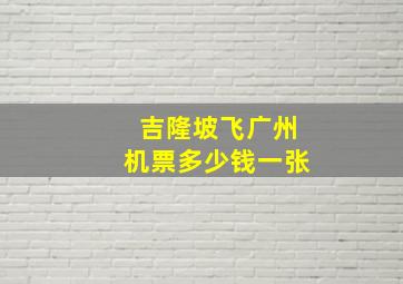 吉隆坡飞广州机票多少钱一张