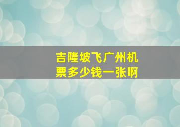 吉隆坡飞广州机票多少钱一张啊