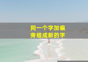 同一个字加偏旁组成新的字