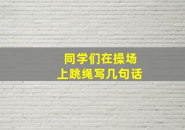 同学们在操场上跳绳写几句话