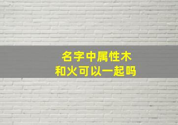 名字中属性木和火可以一起吗