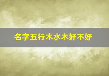 名字五行木水木好不好